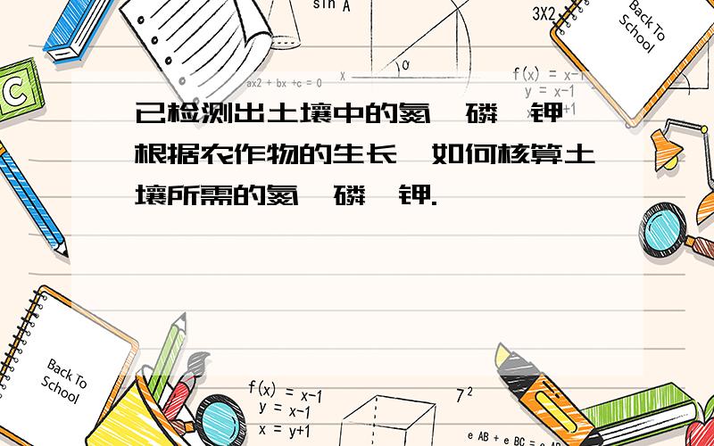 已检测出土壤中的氮、磷、钾、根据农作物的生长,如何核算土壤所需的氮、磷、钾.