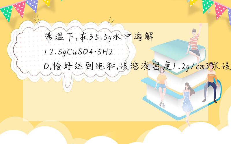 常温下,在35.5g水中溶解12.5gCuSO4·5H2O,恰好达到饱和,该溶液密度1.2g/cm3求该溶液中阴阳离子总物质的