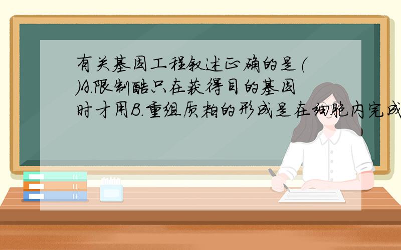 有关基因工程叙述正确的是（ ）A.限制酶只在获得目的基因时才用B.重组质粒的形成是在细胞内完成的C.质粒都可作为载体D.蛋白质的结构可为合成目的基因提供资料