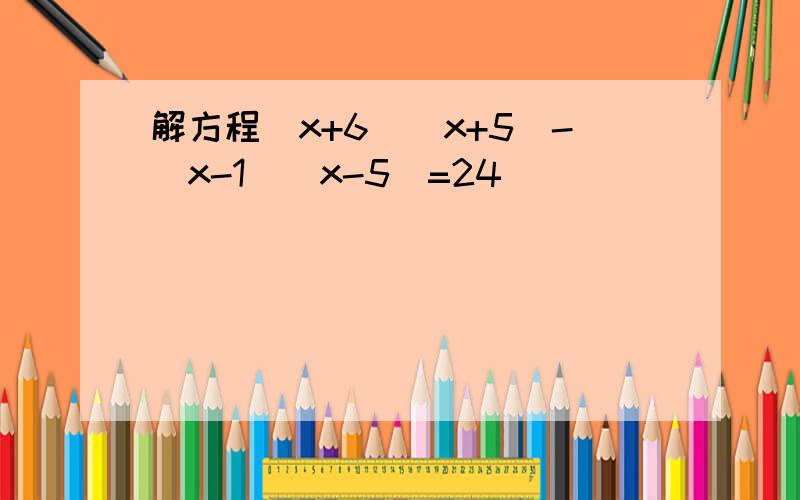 解方程(x+6)(x+5)-(x-1)(x-5)=24