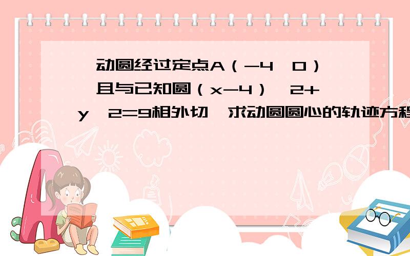 一动圆经过定点A（-4,0）,且与已知圆（x-4）^2+y^2=9相外切,求动圆圆心的轨迹方程