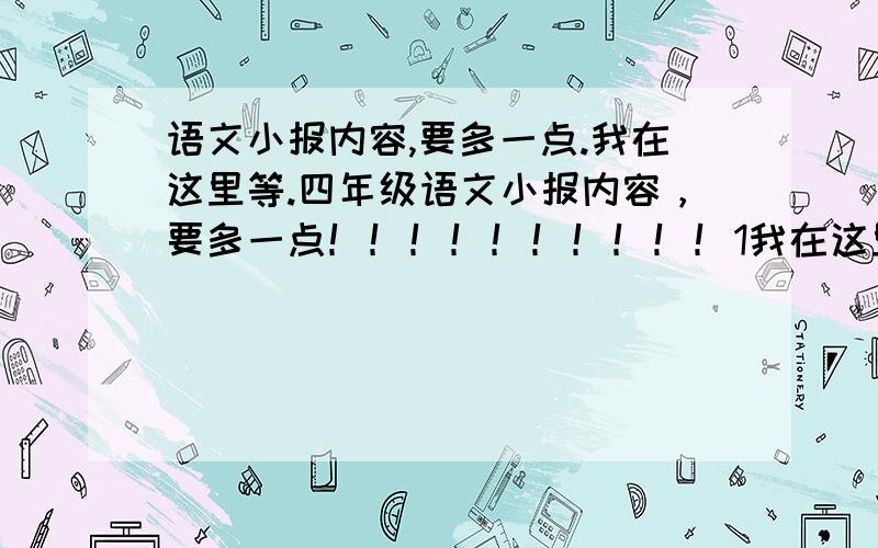 语文小报内容,要多一点.我在这里等.四年级语文小报内容，要多一点！！！！！！！！！！1我在这里等。四年级