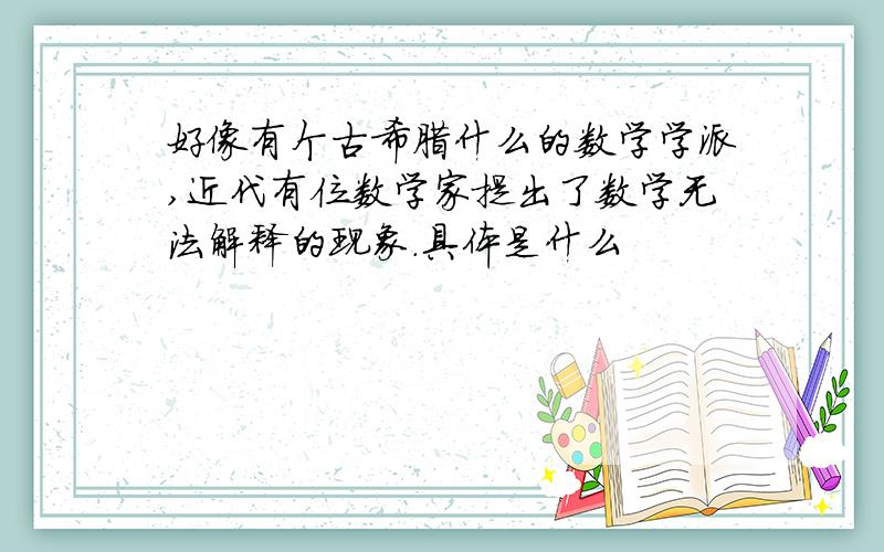 好像有个古希腊什么的数学学派,近代有位数学家提出了数学无法解释的现象.具体是什么