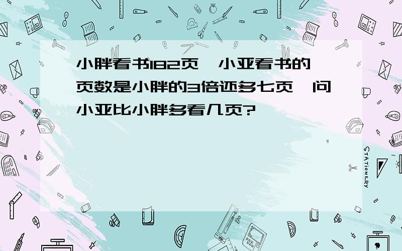 小胖看书182页,小亚看书的页数是小胖的3倍还多七页,问小亚比小胖多看几页?