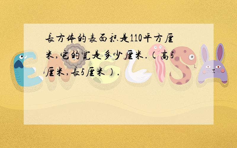 长方体的表面积是110平方厘米,它的宽是多少厘米.（高5厘米,长5厘米）.