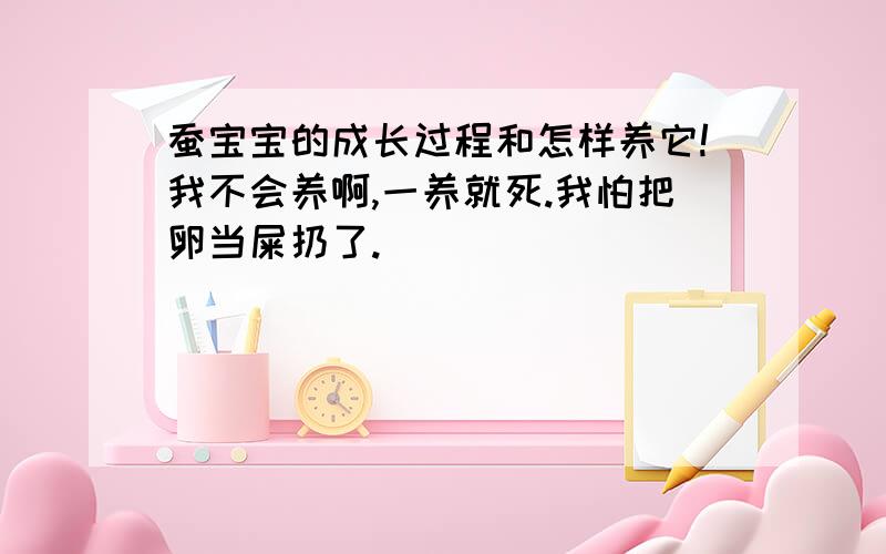 蚕宝宝的成长过程和怎样养它!我不会养啊,一养就死.我怕把卵当屎扔了.