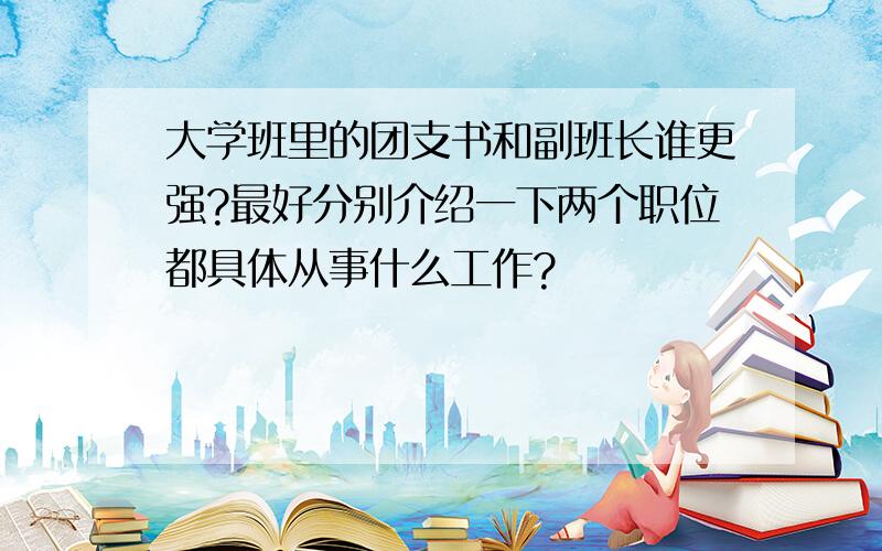 大学班里的团支书和副班长谁更强?最好分别介绍一下两个职位都具体从事什么工作?