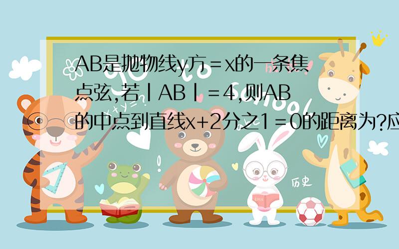 AB是抛物线y方＝x的一条焦点弦,若|AB|＝4,则AB的中点到直线x+2分之1＝0的距离为?应该怎么解?