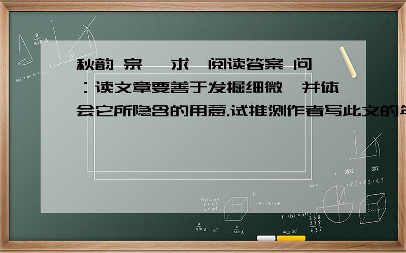 秋韵 宗璞 求一阅读答案 问：读文章要善于发掘细微,并体会它所隐含的用意.试推测作者写此文的年纪,并分析作者交代这一点的目的.但不要太过详细,四五行就够了.阅读方舟