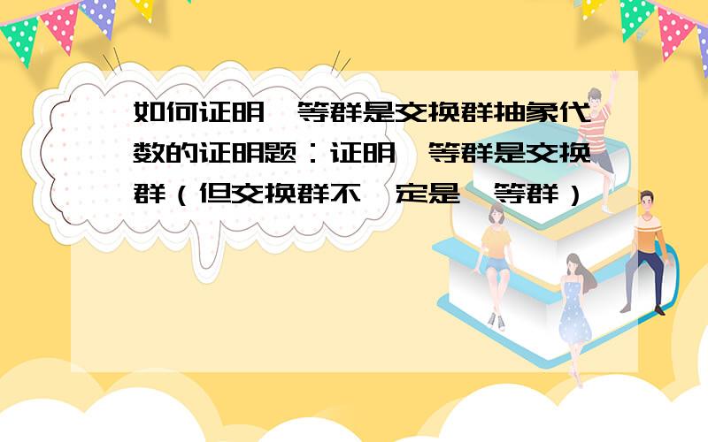 如何证明幂等群是交换群抽象代数的证明题：证明幂等群是交换群（但交换群不一定是幂等群）