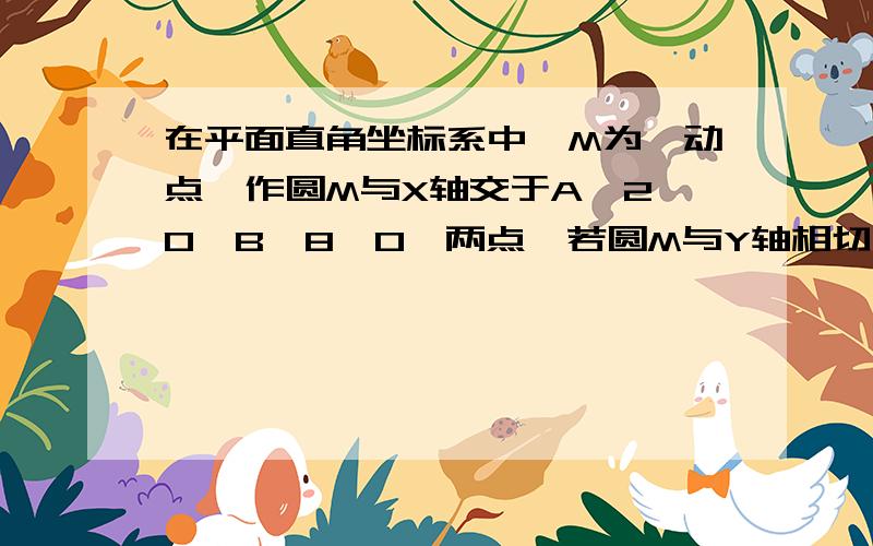 在平面直角坐标系中,M为一动点,作圆M与X轴交于A《2,0》B《8,0》两点,若圆M与Y轴相切,则求圆心M的坐