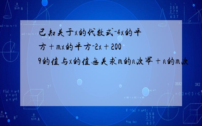 已知关于x的代数式-4x的平方+mx的平方-2x+2009的值与x的值无关求m的n次幂+n的m次