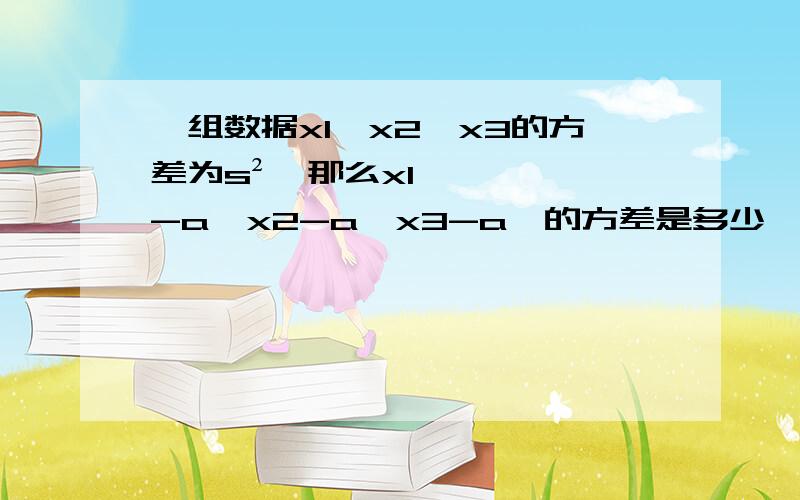 一组数据x1,x2,x3的方差为s²,那么x1-a,x2-a,x3-a,的方差是多少,平均数是多少