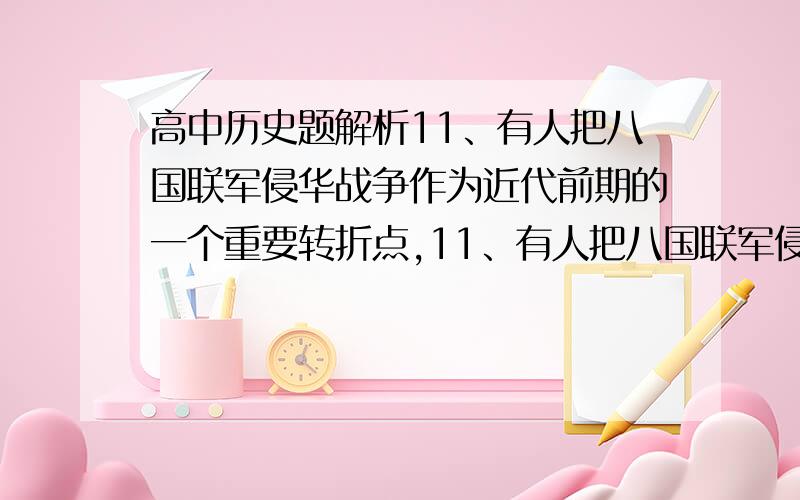 高中历史题解析11、有人把八国联军侵华战争作为近代前期的一个重要转折点,11、有人把八国联军侵华战争作为近代前期的一个重要转折点,可以支持这一观点的依据有：（ ）①使中国半殖民