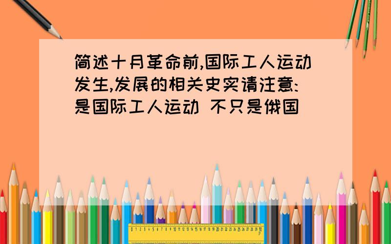 简述十月革命前,国际工人运动发生,发展的相关史实请注意:是国际工人运动 不只是俄国