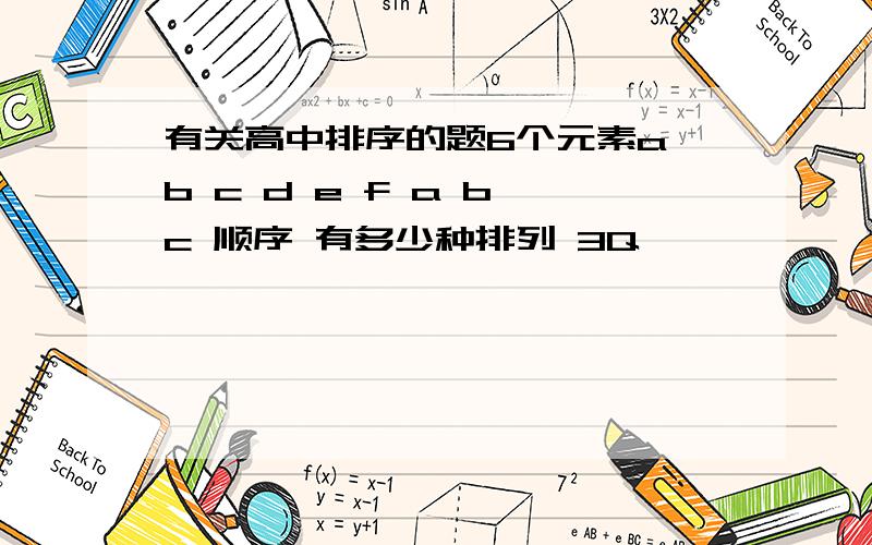 有关高中排序的题6个元素a b c d e f a b c 顺序 有多少种排列 3Q