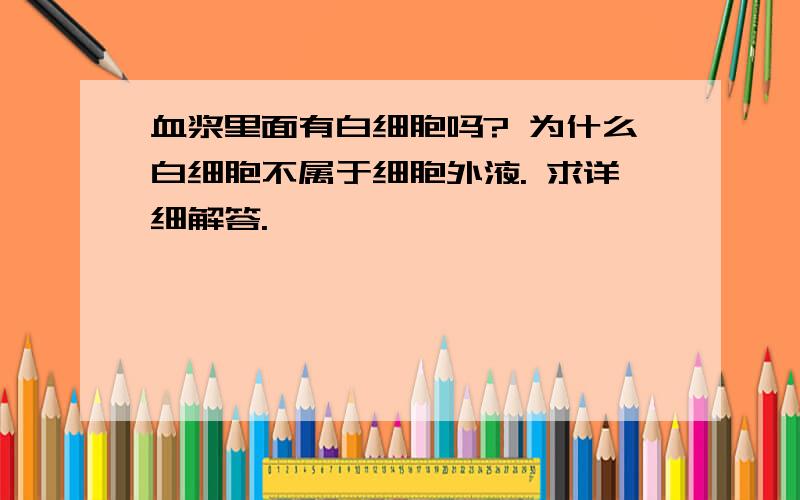 血浆里面有白细胞吗? 为什么白细胞不属于细胞外液. 求详细解答.