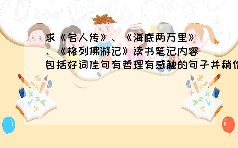 求《名人传》、《海底两万里》、《格列佛游记》读书笔记内容包括好词佳句有哲理有感触的句子并稍作点评对人物形象做概括并找些具体事例支撑对作品主题进行反思谢谢╮(╯▽╰)╭回