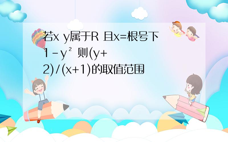 若x y属于R 且x=根号下1-y² 则(y+2)/(x+1)的取值范围