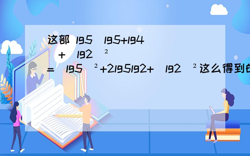 这部 lg5(lg5+lg4)+(lg2)² =(lg5)²+2lg5lg2+(lg2)²这么得到的