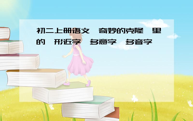 初二上册语文《奇妙的克隆》里的,形近字,多意字,多音字