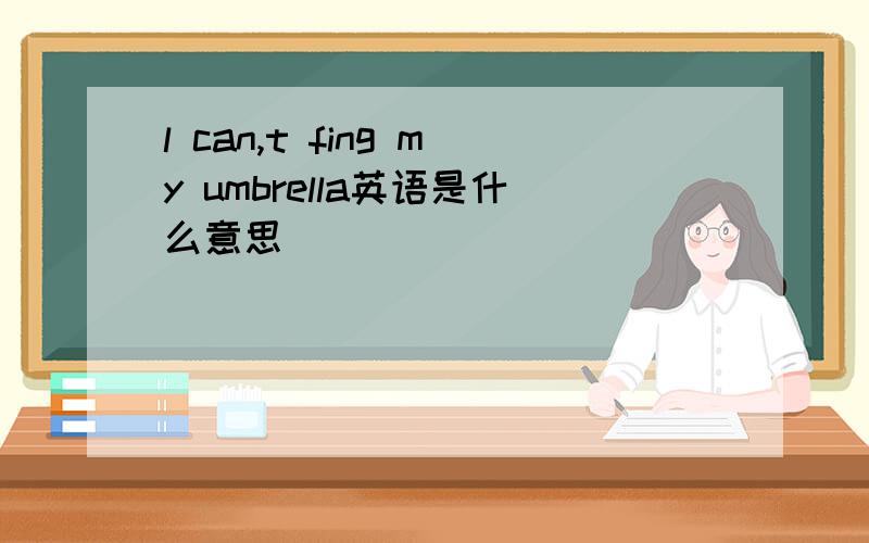 l can,t fing my umbrella英语是什么意思