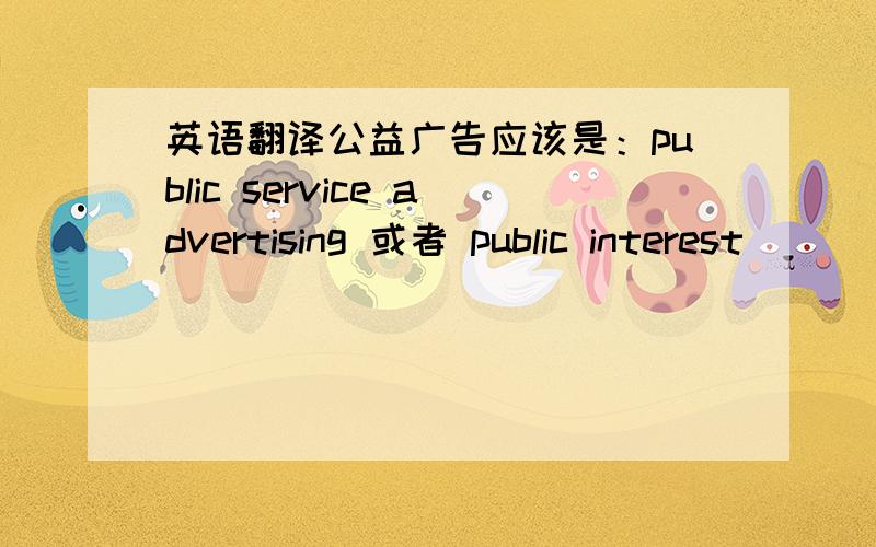 英语翻译公益广告应该是：public service advertising 或者 public interest