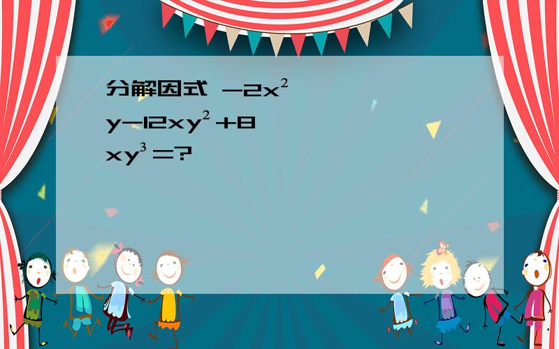 分解因式 -2x²y-12xy²+8xy³=?