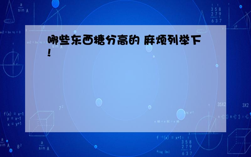 哪些东西糖分高的 麻烦列举下!