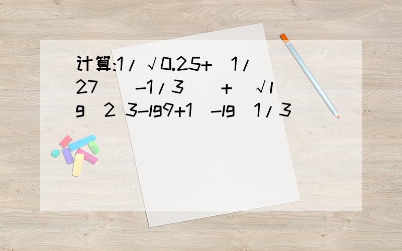 计算:1/√0.25+[1/27^(-1/3)]+(√lg^2 3-lg9+1)-lg(1/3)