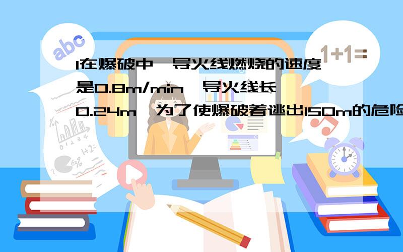 1在爆破中,导火线燃烧的速度是0.8m/min,导火线长0.24m,为了使爆破着逃出150m的危险区,他至少要以 m/s的速度率跑才能脱离危险.