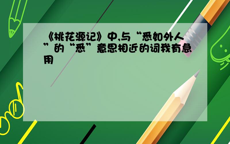 《桃花源记》中,与“悉如外人”的“悉”意思相近的词我有急用