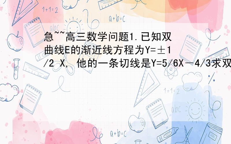 急~~高三数学问题1.已知双曲线E的渐近线方程为Y=±1/2 X, 他的一条切线是Y=5/6X－4/3求双曲线E的方程A为双曲线E在坐标轴正半轴上的顶点,过点B且斜率为K（K≠0）的直线L在转动时与双曲线E交于M