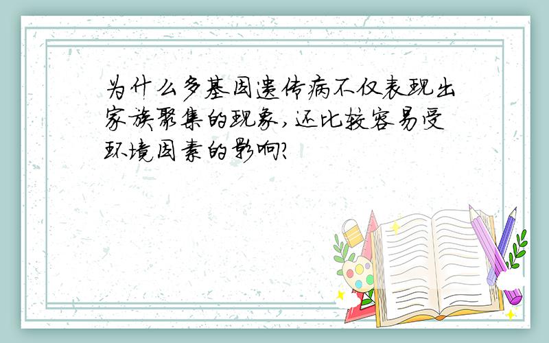 为什么多基因遗传病不仅表现出家族聚集的现象,还比较容易受环境因素的影响?