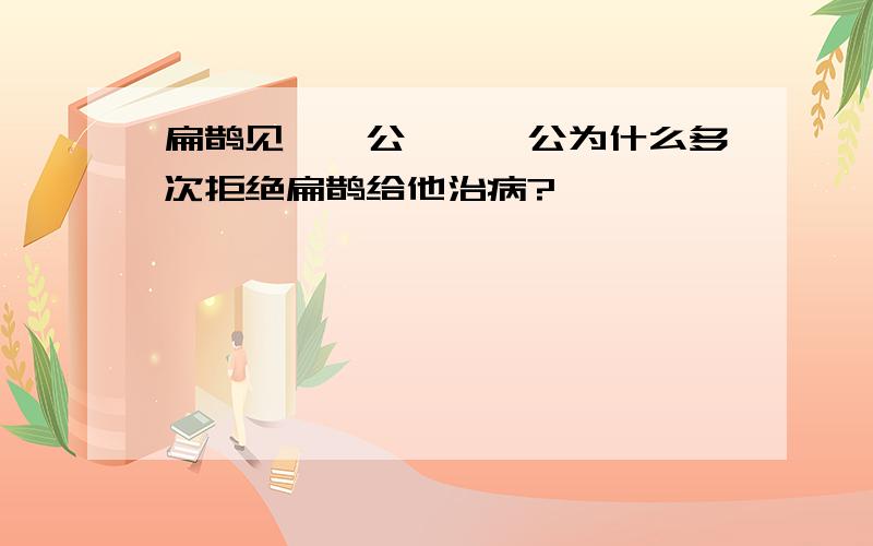 扁鹊见蔡桓公,蔡桓公为什么多次拒绝扁鹊给他治病?