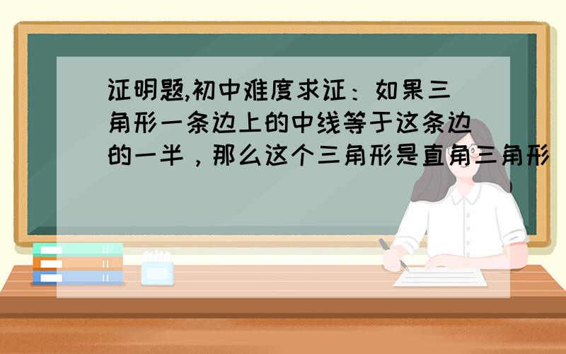 证明题,初中难度求证：如果三角形一条边上的中线等于这条边的一半，那么这个三角形是直角三角形