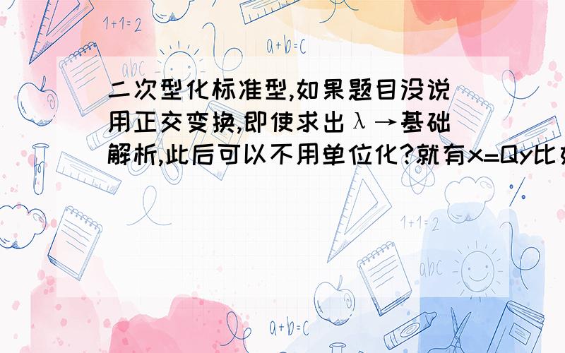 二次型化标准型,如果题目没说用正交变换,即使求出λ→基础解析,此后可以不用单位化?就有x=Qy比如这道题的答案就没用：“二次型……的秩为2,求c及此二次型的规范形,并写出相应的坐标变