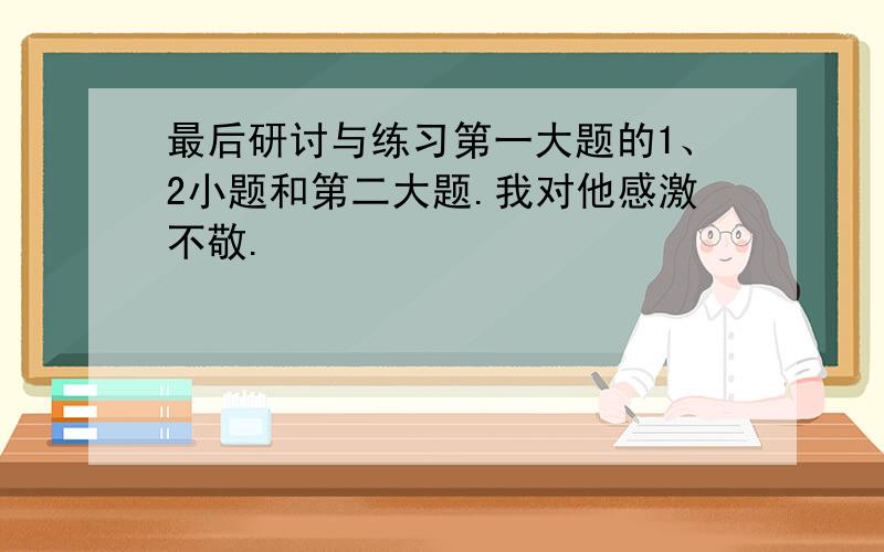 最后研讨与练习第一大题的1、2小题和第二大题.我对他感激不敬.