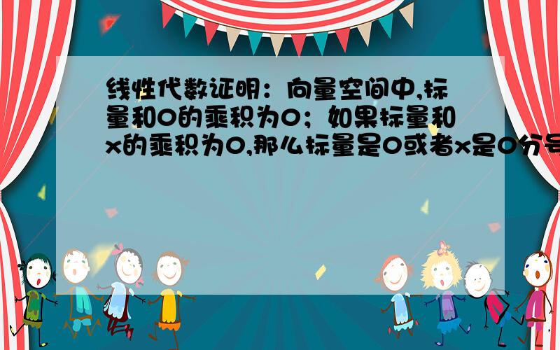 线性代数证明：向量空间中,标量和0的乘积为0；如果标量和x的乘积为0,那么标量是0或者x是0分号前后是两道题,求证明