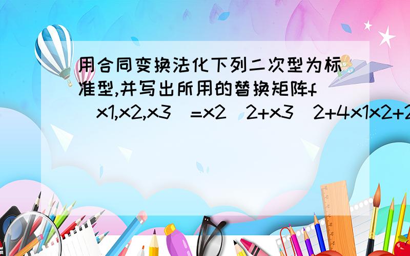 用合同变换法化下列二次型为标准型,并写出所用的替换矩阵f(x1,x2,x3)=x2^2+x3^2+4x1x2+2x1x3+2x2x3