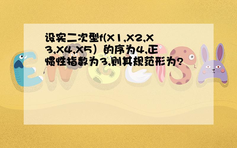 设实二次型f(X1,X2,X3,X4,X5）的序为4,正惯性指数为3,则其规范形为?