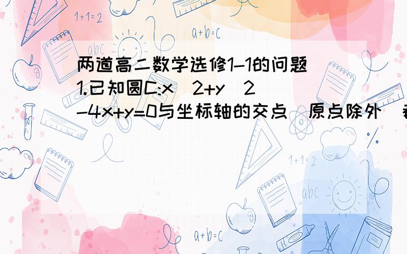 两道高二数学选修1-1的问题1.已知圆C:x^2+y^2-4x+y=0与坐标轴的交点(原点除外)都在一个椭圆上,则该椭圆的标准方程为______________________2.已知椭圆的焦距为4√3,椭圆上动点P与两个焦点距离乘积的