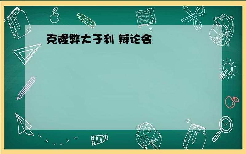 克隆弊大于利 辩论会