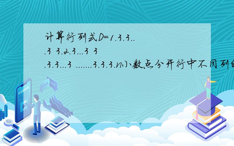 计算行列式D=1.3.3...3 3.2.3...3 3.3.3...3 .......3.3.3.n小数点分开行中不同列的数字 空格为换行