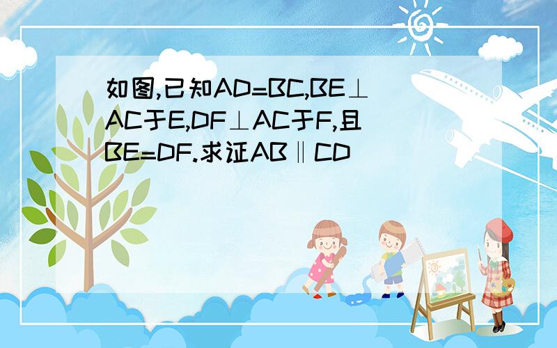 如图,已知AD=BC,BE⊥AC于E,DF⊥AC于F,且BE=DF.求证AB‖CD