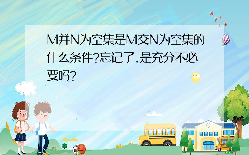 M并N为空集是M交N为空集的什么条件?忘记了.是充分不必要吗?