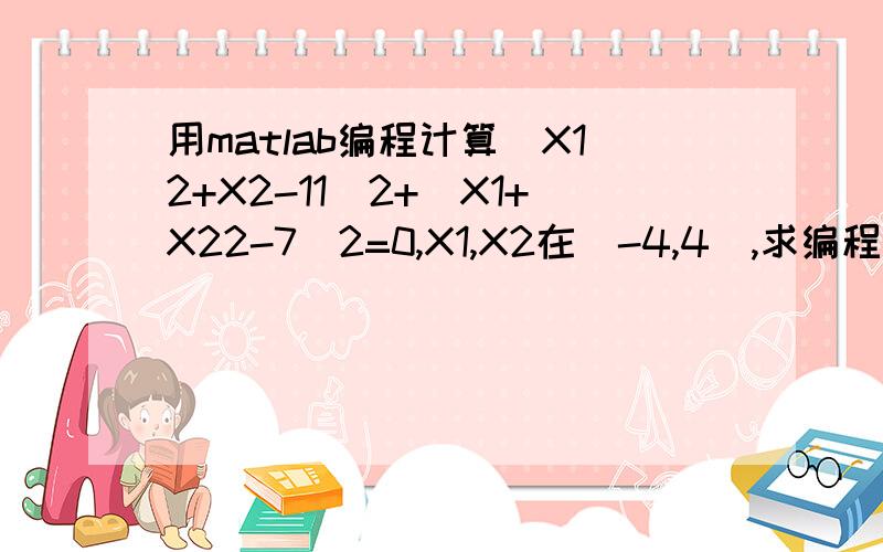 用matlab编程计算(X12+X2-11)2+(X1+X22-7)2=0,X1,X2在（-4,4）,求编程及计算结果X12,X22指下标为1X的平方,下标为2X的平方,括号外2指平方