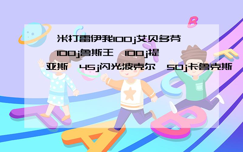 咋米打雷伊我100j艾贝多芬、100j鲁斯王、100j提亚斯、45j闪光波克尔、50j卡鲁克斯、80j魔焰猩猩、40j卡鲁耶克.加我62314705