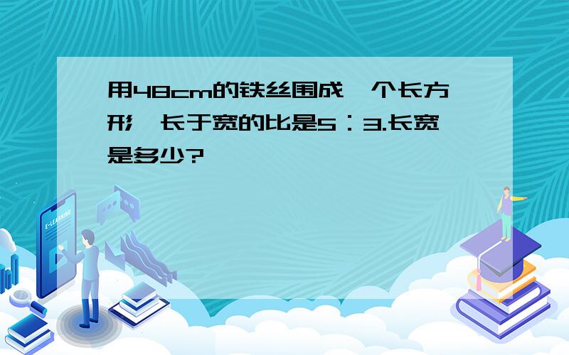 用48cm的铁丝围成一个长方形,长于宽的比是5：3.长宽是多少?