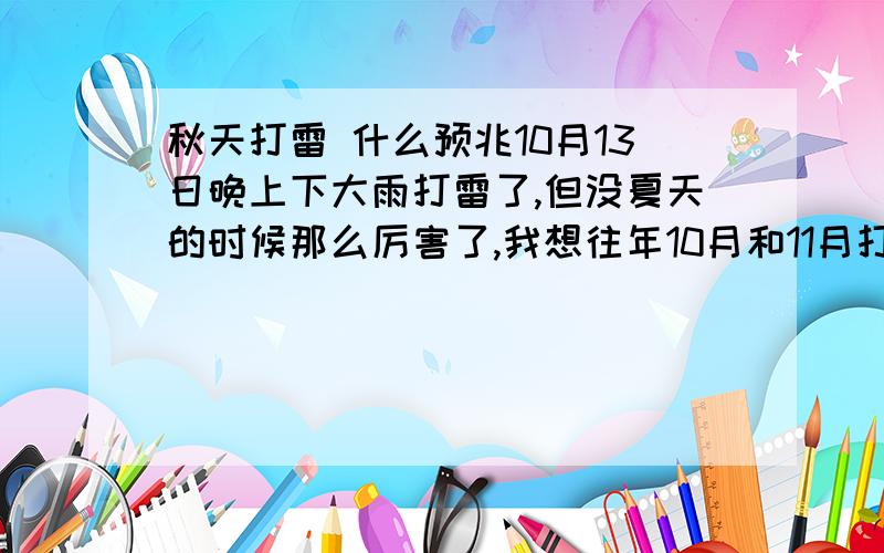 秋天打雷 什么预兆10月13日晚上下大雨打雷了,但没夏天的时候那么厉害了,我想往年10月和11月打雷很少的,是什么情况最近最高气温都在23度到26度左右，最低温度都在18度到20度左右，但是10月